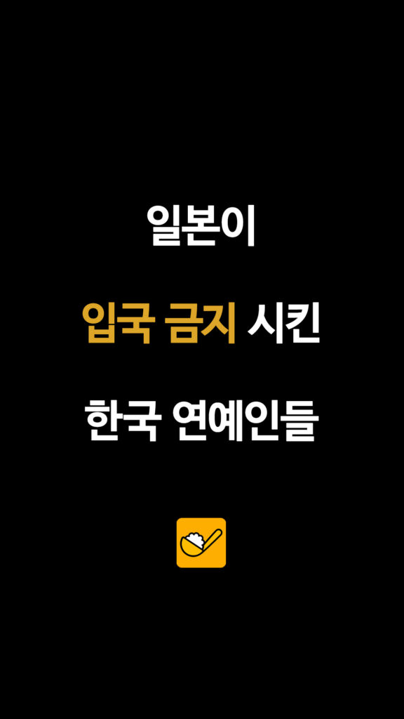 일본이 입국 금지 시킨 한국 연예인들